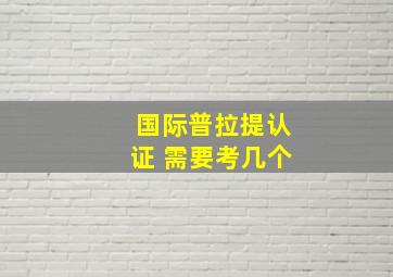 国际普拉提认证 需要考几个